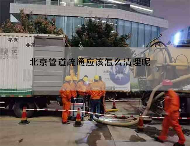 北京管道疏通应该怎么清理呢? 北京管道疏通应该怎么清理呢?