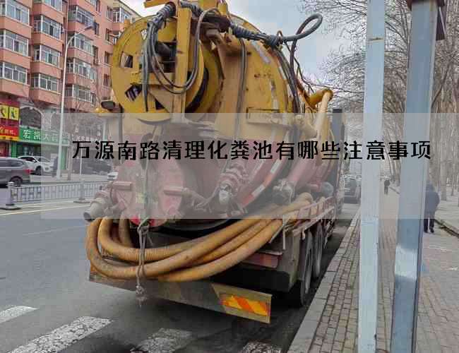 万源南路清理化粪池有哪些注意事项? 万源南路清理化粪池有哪些注意事项?