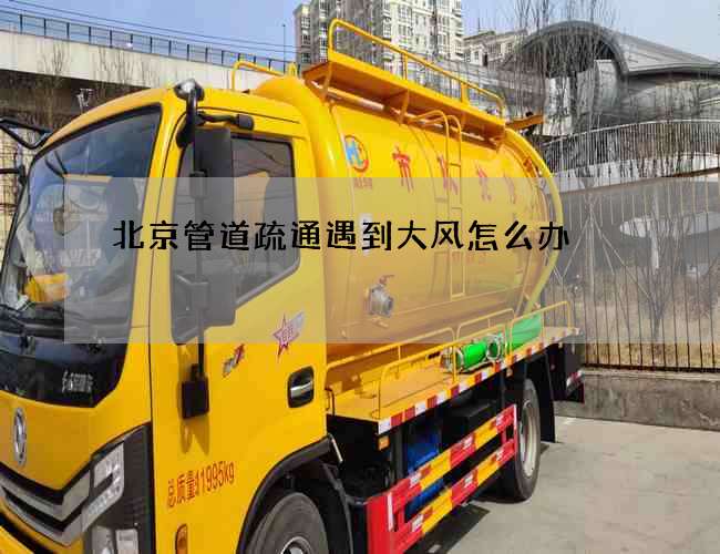 北京管道疏通遇到大风怎么办