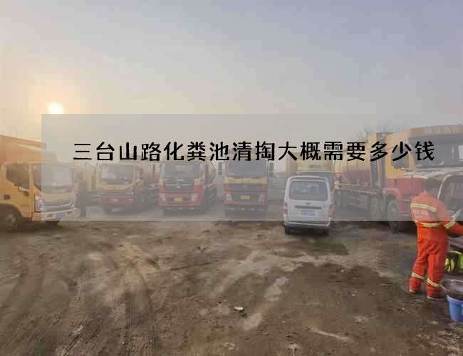 三台山路化粪池清掏大概需要多少钱 三台山路化粪池清掏大概需要多少钱