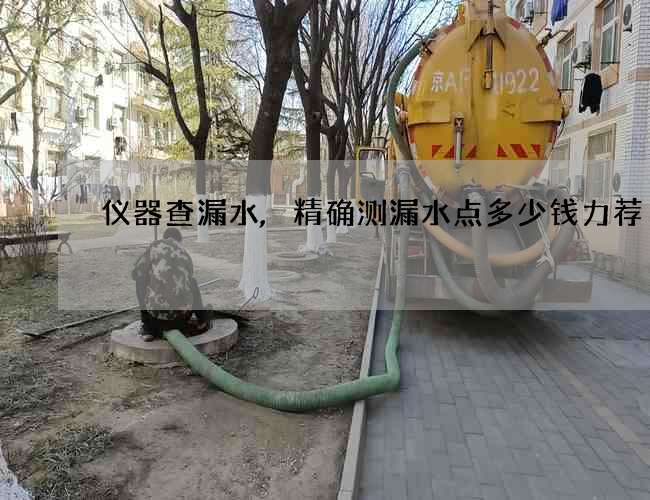 仪器查漏水,精确测漏水点多少钱力荐
