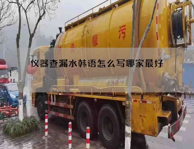 仪器查漏水韩语怎么写哪家最好