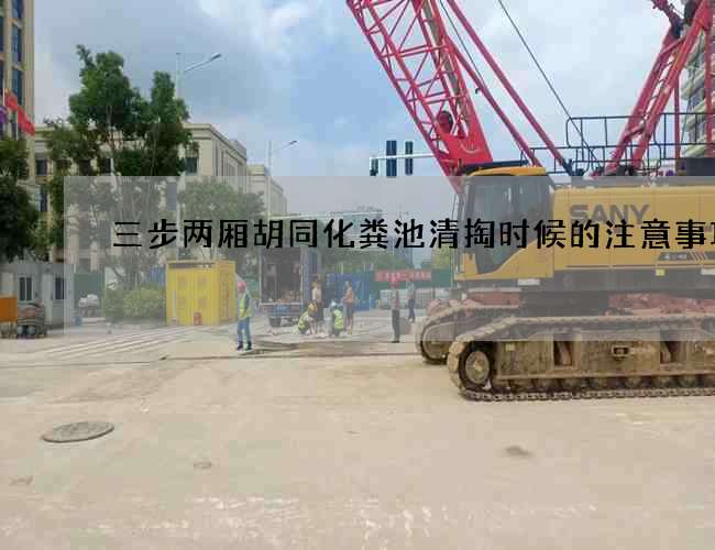 三步两厢胡同化粪池清掏时候的注意事项 三步两厢胡同化粪池清掏时候的注意事项