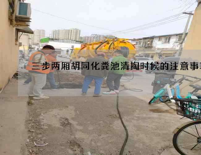 三步两厢胡同化粪池清掏时候的注意事项 三步两厢胡同化粪池清掏时候的注意事项