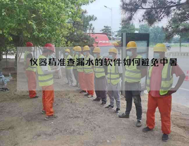 仪器精准查漏水的软件如何避免中暑 仪器精准查漏水的软件如何避免中暑