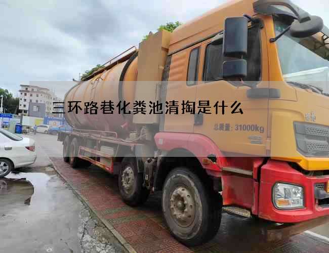 三环路巷化粪池清掏是什么? 三环路巷化粪池清掏是什么?