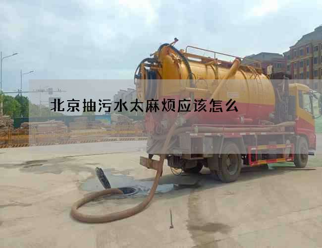 北京抽污水太麻烦应该怎么 北京抽污水太麻烦应该怎么