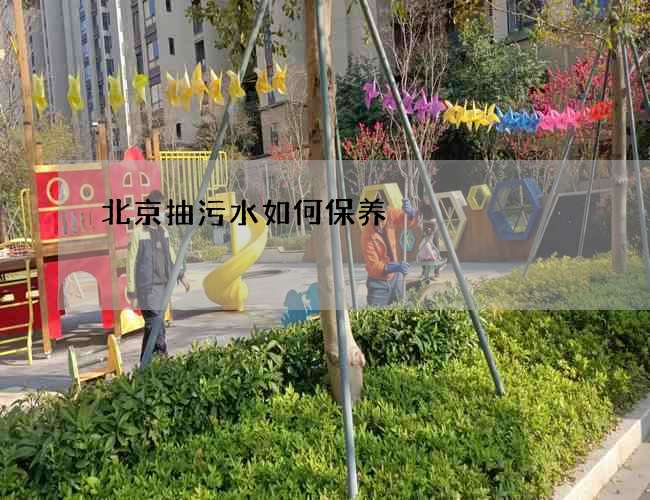 北京抽污水如何保养 北京抽污水如何保养
