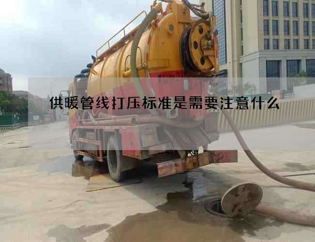 供暖管线打压标准是需要注意什么? 供暖管线打压标准是需要注意什么?