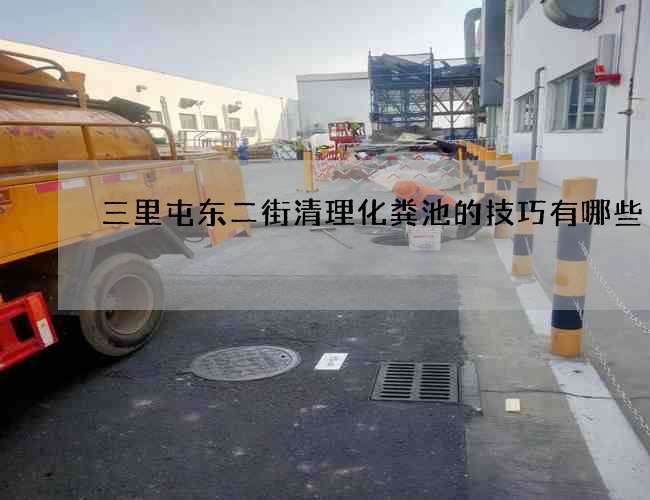 三里屯东二街清理化粪池的技巧有哪些 三里屯东二街清理化粪池的技巧有哪些