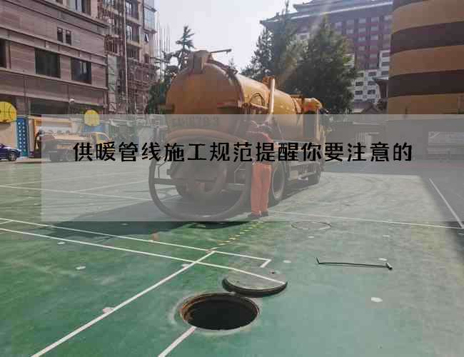 供暖管线施工规范提醒你要注意的 供暖管线施工规范提醒你要注意的