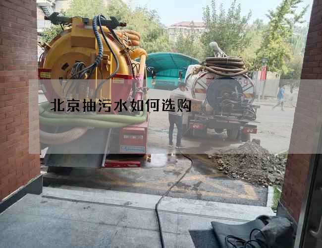 北京抽污水如何选购? 北京抽污水如何选购?