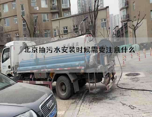 北京抽污水安装时候需要注意什么 北京抽污水安装时候需要注意什么
