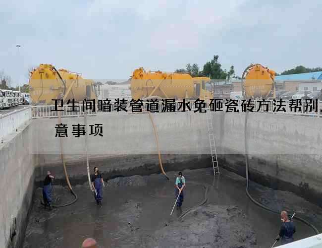 卫生间暗装管道漏水免砸瓷砖方法帮别人注意事项