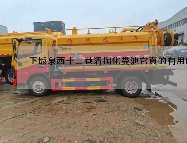 下坂泉西十三巷清掏化粪池它真的有用吗 下坂泉西十三巷清掏化粪池它真的有用吗