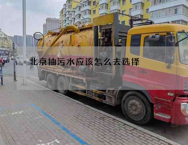 北京抽污水应该怎么去选择 北京抽污水应该怎么去选择