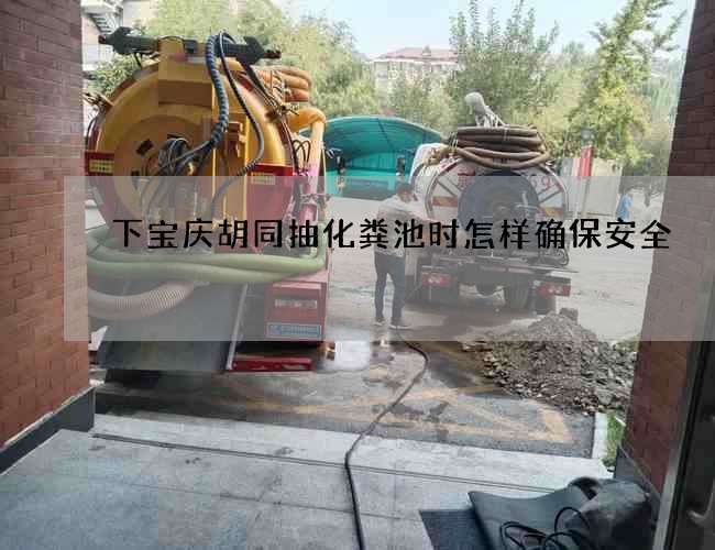 下宝庆胡同抽化粪池时怎样确保安全