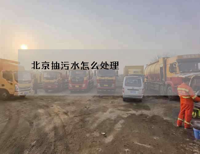 北京抽污水怎么处理? 北京抽污水怎么处理?