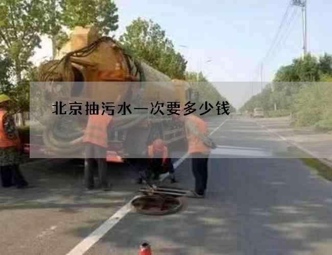 北京抽污水一次要多少钱 北京抽污水一次要多少钱