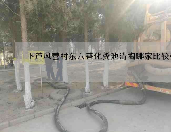 下芦风营村东六巷化粪池清掏哪家比较强 下芦风营村东六巷化粪池清掏哪家比较强