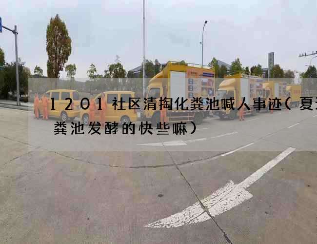 1201社区清掏化粪池喊人事迹(夏天化粪池发酵的快些嘛) 1201社区清掏化粪池喊人事迹(夏天化粪池发酵的快些嘛)