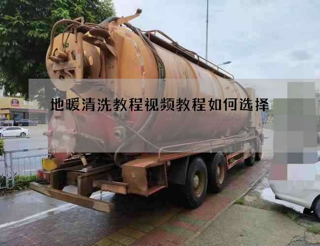 地暖清洗教程视频教程如何选择? 地暖清洗教程视频教程如何选择?