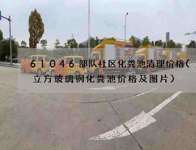 61046部队社区化粪池清理价格(10立方玻璃钢化粪池价格及图片)