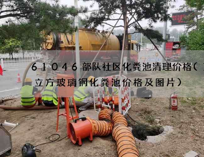 61046部队社区化粪池清理价格(10立方玻璃钢化粪池价格及图片)