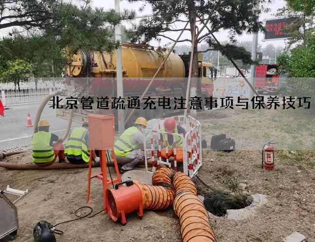 北京管道疏通充电注意事项与保养技巧