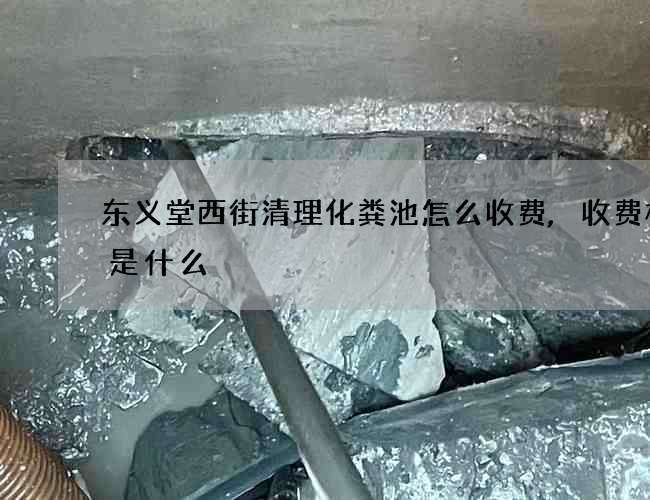 东义堂西街清理化粪池怎么收费,收费标准是什么 东义堂西街清理化粪池怎么收费,收费标准是什么