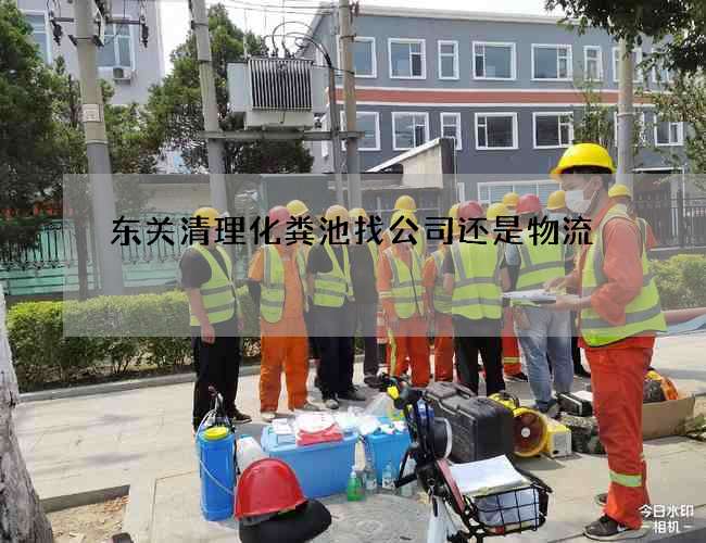 东关清理化粪池找公司还是物流 东关清理化粪池找公司还是物流
