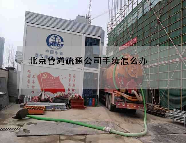 北京管道疏通公司手续怎么办?