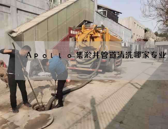 Apollo集淤井管道清洗哪家专业 Apollo集淤井管道清洗哪家专业