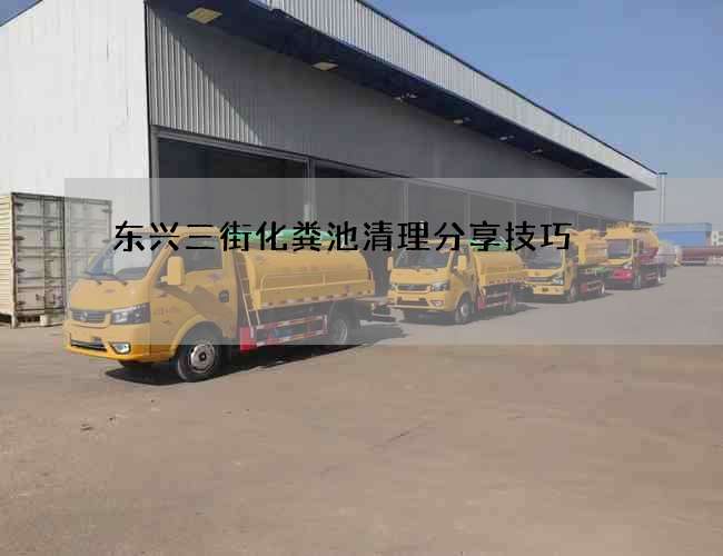 东兴三街化粪池清理分享技巧
