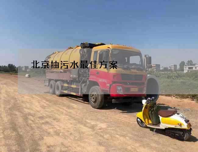北京抽污水最佳方案 北京抽污水最佳方案