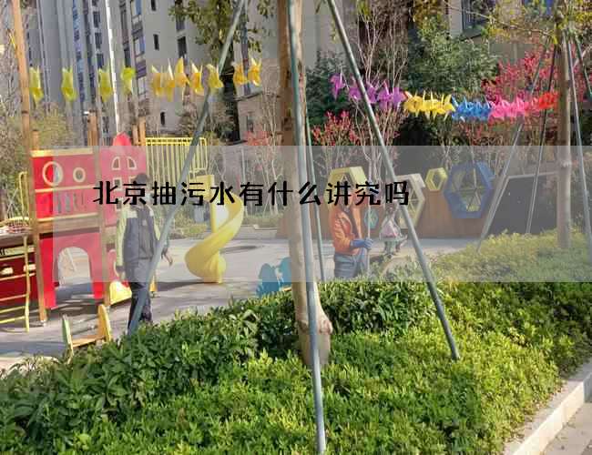 北京抽污水有什么讲究吗 北京抽污水有什么讲究吗
