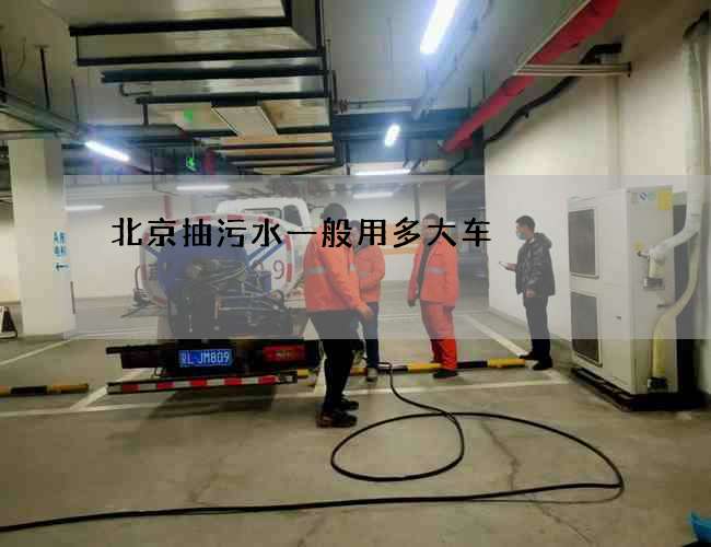 北京抽污水一般用多大车 北京抽污水一般用多大车