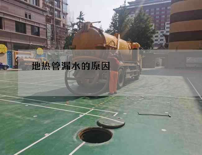 地热管漏水的原因 地热管漏水的原因