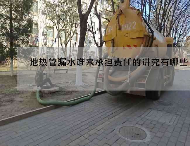 地热管漏水谁来承担责任的讲究有哪些 地热管漏水谁来承担责任的讲究有哪些