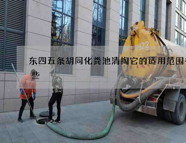 东四五条胡同化粪池清掏它的适用范围有哪些 东四五条胡同化粪池清掏它的适用范围有哪些