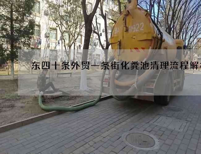 东四十条外贸一条街化粪池清理流程解析 东四十条外贸一条街化粪池清理流程解析