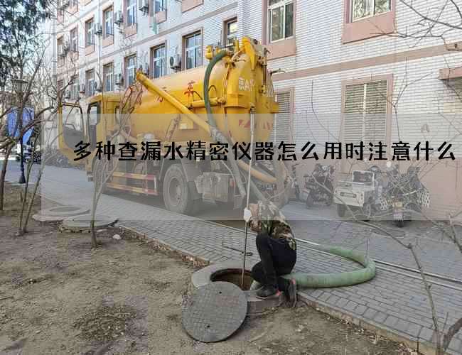 多种查漏水精密仪器怎么用时注意什么? 多种查漏水精密仪器怎么用时注意什么?