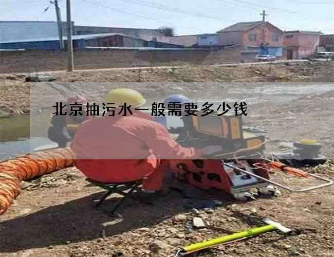 北京抽污水一般需要多少钱 北京抽污水一般需要多少钱