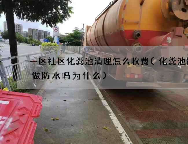 一区社区化粪池清理怎么收费(化粪池需要做防水吗为什么) 一区社区化粪池清理怎么收费(化粪池需要做防水吗为什么)