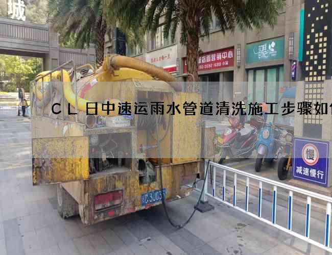 CL日中速运雨水管道清洗施工步骤如何 CL日中速运雨水管道清洗施工步骤如何
