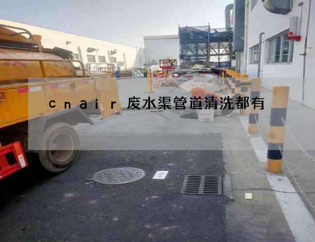 cnair废水渠管道清洗都有 cnair废水渠管道清洗都有