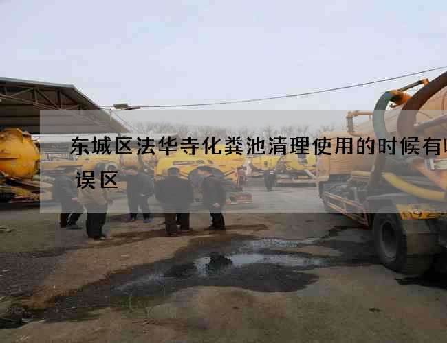 东城区法华寺化粪池清理使用的时候有哪些误区 东城区法华寺化粪池清理使用的时候有哪些误区