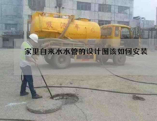 家里自来水水管的设计图该如何安装 家里自来水水管的设计图该如何安装