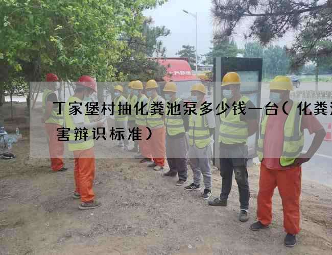 丁家堡村抽化粪池泵多少钱一台(化粪池有害辩识标准)