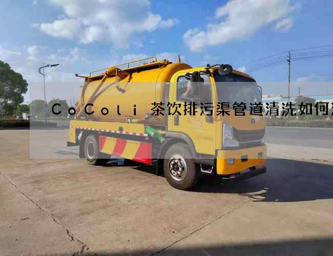 CoColi茶饮排污渠管道清洗如何清洗 CoColi茶饮排污渠管道清洗如何清洗